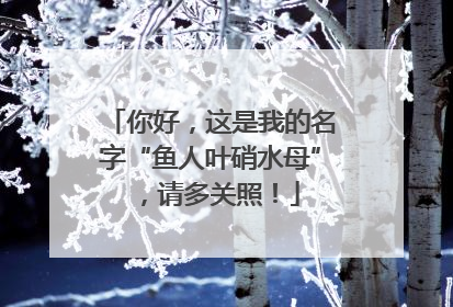 你好，这是我的名字“鱼人叶硝水母”，请多关照！