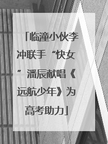 临潼小伙李冲联手“快女”潘辰献唱《远航少年》为高考助力