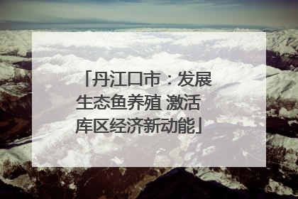 丹江口市：发展生态鱼养殖 激活库区经济新动能
