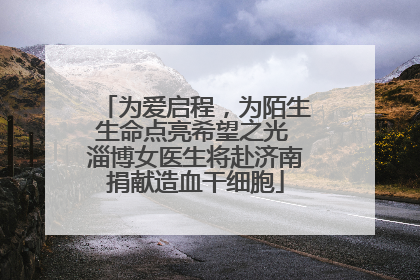 为爱启程，为陌生生命点亮希望之光 淄博女医生将赴济南捐献造血干细胞