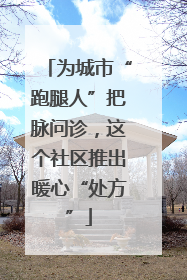 为城市“跑腿人”把脉问诊，这个社区推出暖心“处方”