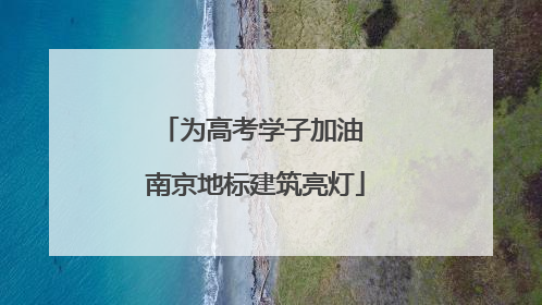 为高考学子加油 南京地标建筑亮灯