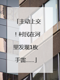 主动上交！村民在河里发现1枚手雷……