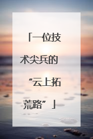 一位技术尖兵的“云上拓荒路”