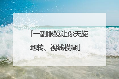 一副眼镜让你天旋地转、视线模糊