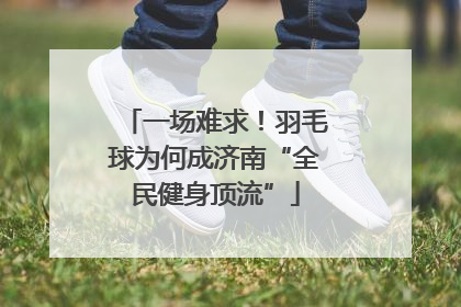 一场难求！羽毛球为何成济南“全民健身顶流”