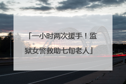 一小时两次援手！监狱女警救助七旬老人