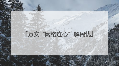 万安“网格连心”解民忧