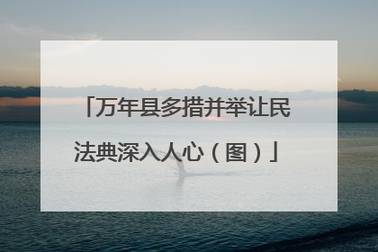 万年县多措并举让民法典深入人心（图）