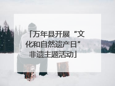 万年县开展“文化和自然遗产日”非遗主题活动