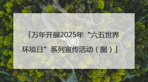 万年开展2025年“六五世界环境日”系列宣传活动（图）