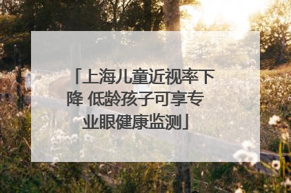 上海儿童近视率下降 低龄孩子可享专业眼健康监测