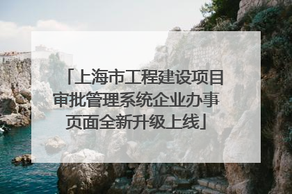 上海市工程建设项目审批管理系统企业办事页面全新升级上线