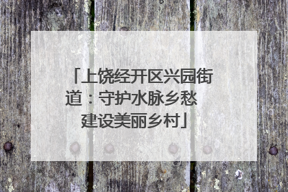 上饶经开区兴园街道：守护水脉乡愁 建设美丽乡村