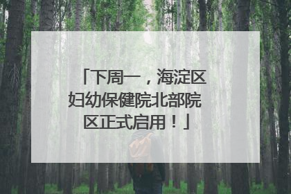 下周一，海淀区妇幼保健院北部院区正式启用！