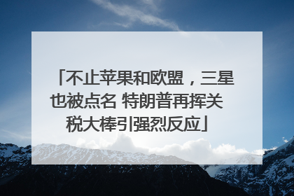 不止苹果和欧盟，三星也被点名 特朗普再挥关税大棒引强烈反应