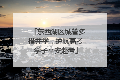 东西湖区城管多措并举，护航高考学子平安赴考