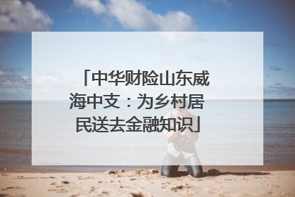 中华财险山东威海中支：为乡村居民送去金融知识