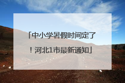 中小学暑假时间定了！河北1市最新通知