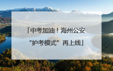 中考加油！海州公安“护考模式”再上线