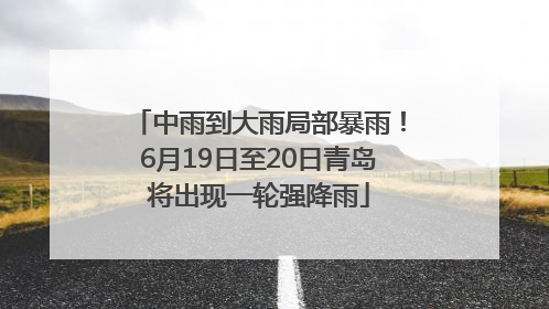 中雨到大雨局部暴雨！6月19日至20日青岛将出现一轮强降雨