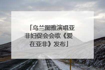 乌兰图雅演唱亚非妇促会会歌《爱在亚非》发布