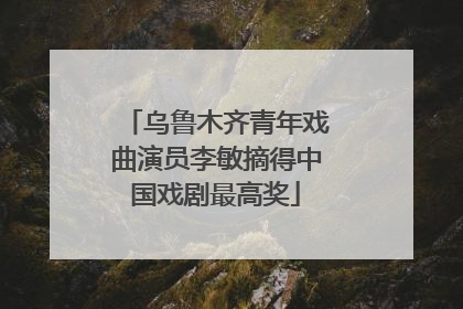 乌鲁木齐青年戏曲演员李敏摘得中国戏剧最高奖
