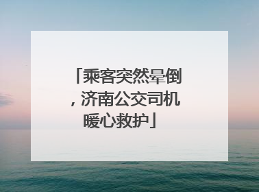 乘客突然晕倒，济南公交司机暖心救护