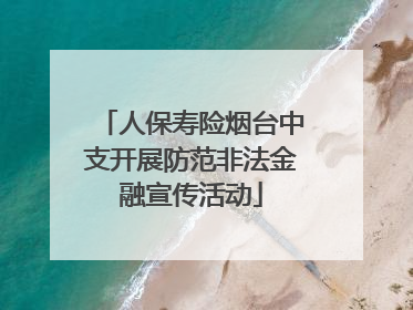人保寿险烟台中支开展防范非法金融宣传活动