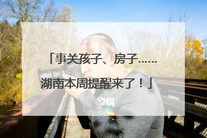 事关孩子、房子……湖南本周提醒来了！
