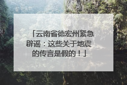 云南省德宏州紧急辟谣：这些关于地震的传言是假的！