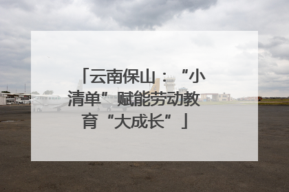 云南保山：“小清单”赋能劳动教育“大成长”