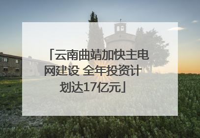 云南曲靖加快主电网建设 全年投资计划达17亿元