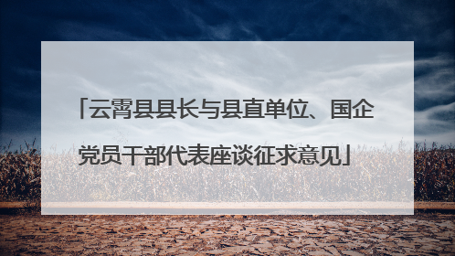 云霄县县长与县直单位、国企党员干部代表座谈征求意见