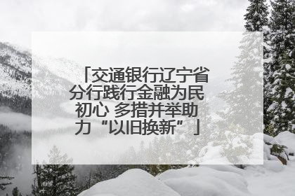 交通银行辽宁省分行践行金融为民初心 多措并举助力“以旧换新”