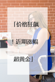 价格狂飙！近期涨幅超黄金