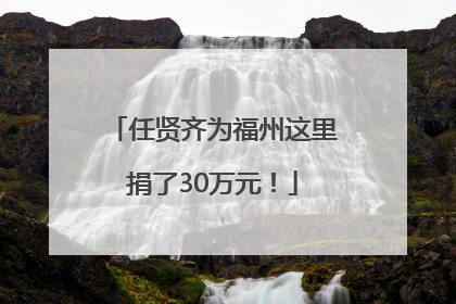 任贤齐为福州这里捐了30万元！