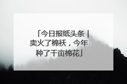 今日报纸头条｜卖火了棉袄，今年种了千亩棉花