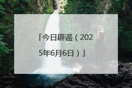 今日辟谣（2025年6月6日）