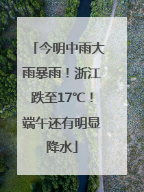 今明中雨大雨暴雨！浙江跌至17℃！端午还有明显降水