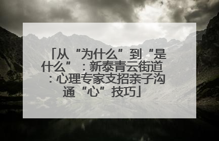 从“为什么”到“是什么”：新泰青云街道：心理专家支招亲子沟通“心”技巧