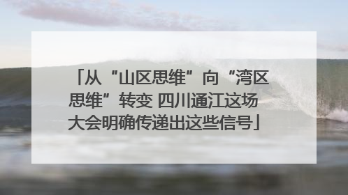 从“山区思维”向“湾区思维”转变 四川通江这场大会明确传递出这些信号