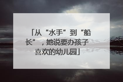 从“水手”到“船长”，她说要办孩子喜欢的幼儿园