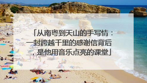 从南粤到天山的手写情：一封跨越千里的感谢信背后，是他用音乐点亮的课堂