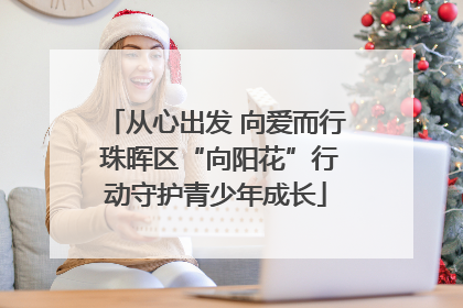 从心出发 向爱而行 珠晖区“向阳花”行动守护青少年成长