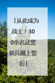 从此成为战士!300余名武警新兵戴上警衔
