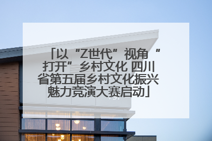 以“Z世代”视角“打开”乡村文化 四川省第五届乡村文化振兴魅力竞演大赛启动