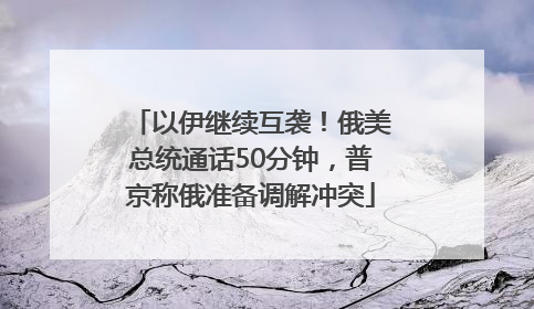 以伊继续互袭！俄美总统通话50分钟，普京称俄准备调解冲突