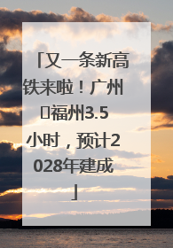 又一条新高铁来啦！广州⇌福州3.5小时，预计2028年建成