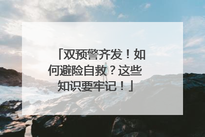 双预警齐发！如何避险自救？这些知识要牢记！